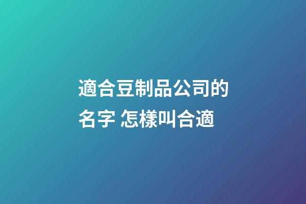 適合豆制品公司的名字 怎樣叫合適-第1張-公司起名-玄機派